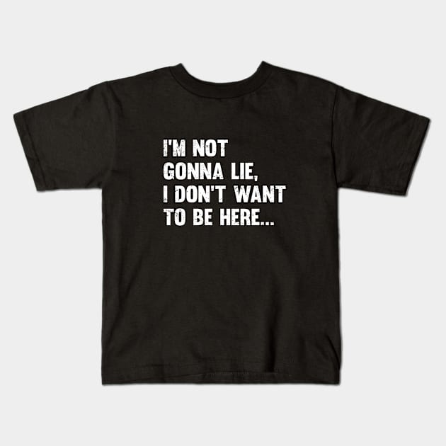 I Dont Want To Be Here - Im Not Gonna Lie I Dont Want To Be Here Kids T-Shirt by Kudostees